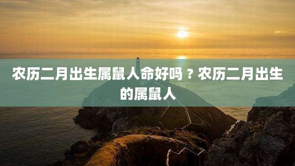 农历二月出生属鼠人命好吗 ? 农历二月出生的属鼠人