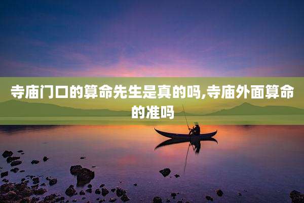 寺庙门口的算命先生是真的吗,寺庙外面算命的准吗
