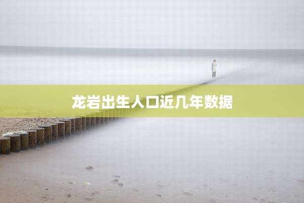 龙岩出生人口近几年数据