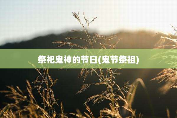 祭祀鬼神的节日(鬼节祭祖)