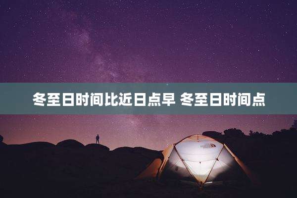 冬至日时间比近日点早 冬至日时间点