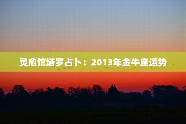 灵愈馆塔罗占卜：2013年金牛座运势