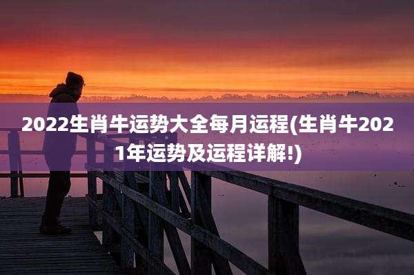 2022生肖牛运势大全每月运程(生肖牛2021年运势及运程详解!)