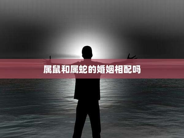 属鼠和属蛇的婚姻相配吗