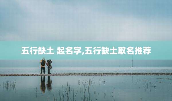 五行缺土 起名字,五行缺土取名推荐