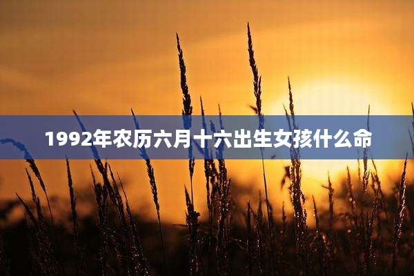 1992年农历六月十六出生女孩什么命