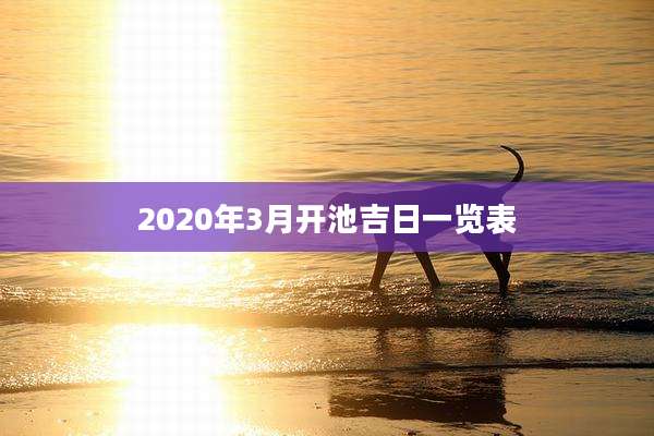 2020年3月开池吉日一览表