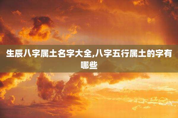 生辰八字属土名字大全,八字五行属土的字有哪些