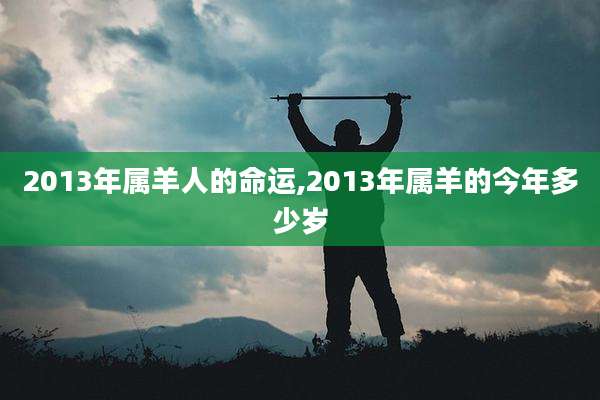 2013年属羊人的命运,2013年属羊的今年多少岁