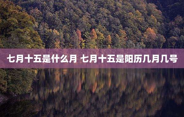 七月十五是什么月 七月十五是阳历几月几号
