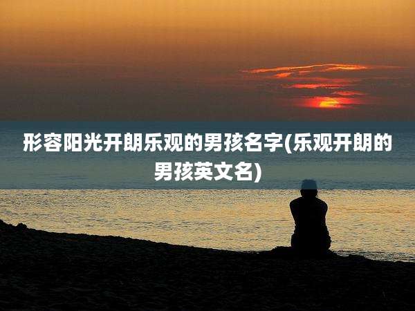 形容阳光开朗乐观的男孩名字(乐观开朗的男孩英文名)