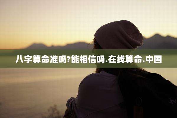 八字算命准吗?能相信吗.在线算命.中国