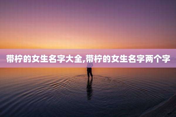 带柠的女生名字大全,带柠的女生名字两个字