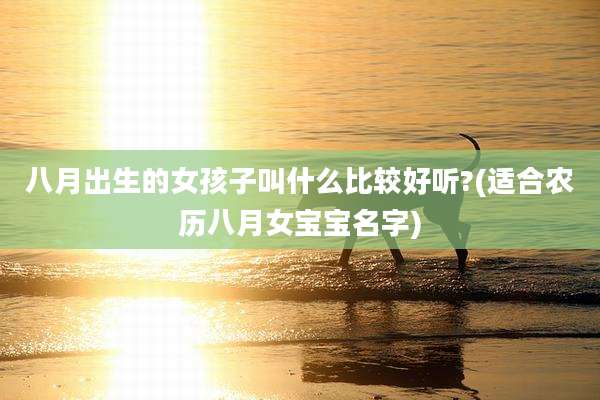 八月出生的女孩子叫什么比较好听?(适合农历八月女宝宝名字)