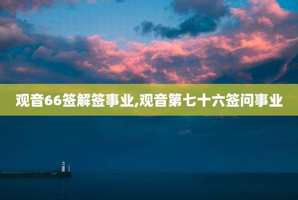 观音66签解签事业,观音第七十六签问事业
