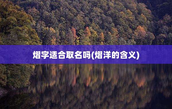 熠字适合取名吗(熠洋的含义)