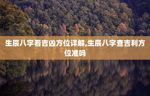 生辰八字看吉凶方位详解,生辰八字查吉利方位准吗