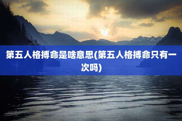 第五人格搏命是啥意思(第五人格搏命只有一次吗)