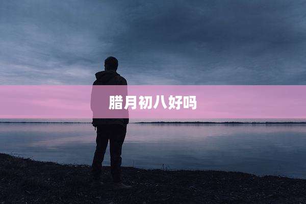 腊月初八好吗