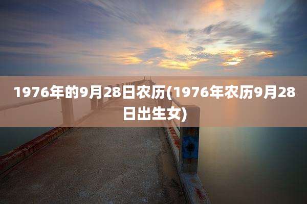 1976年的9月28日农历(1976年农历9月28日出生女)
