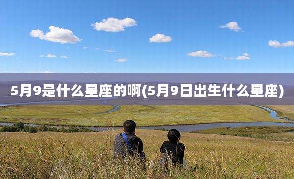 5月9是什么星座的啊(5月9日出生什么星座)