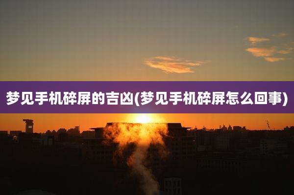梦见手机碎屏的吉凶(梦见手机碎屏怎么回事)