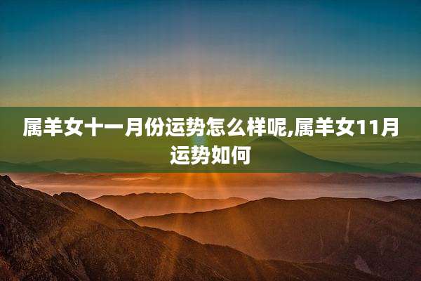 属羊女十一月份运势怎么样呢,属羊女11月运势如何