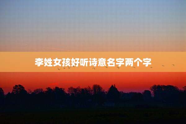 李姓女孩好听诗意名字两个字
