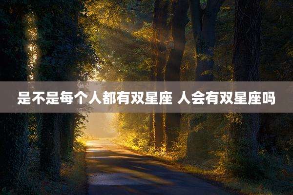 是不是每个人都有双星座 人会有双星座吗