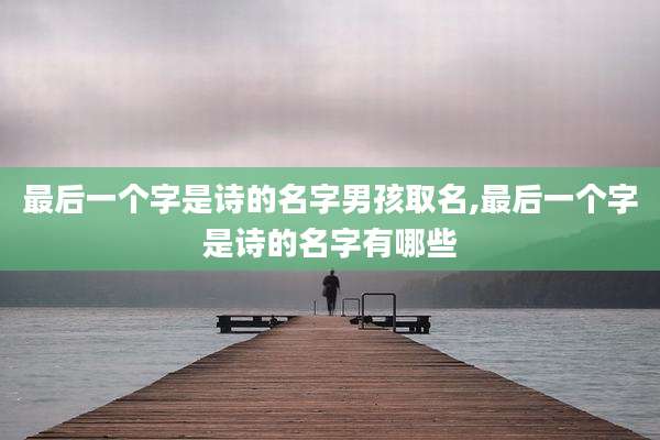 最后一个字是诗的名字男孩取名,最后一个字是诗的名字有哪些