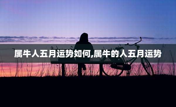 属牛人五月运势如何,属牛的人五月运势