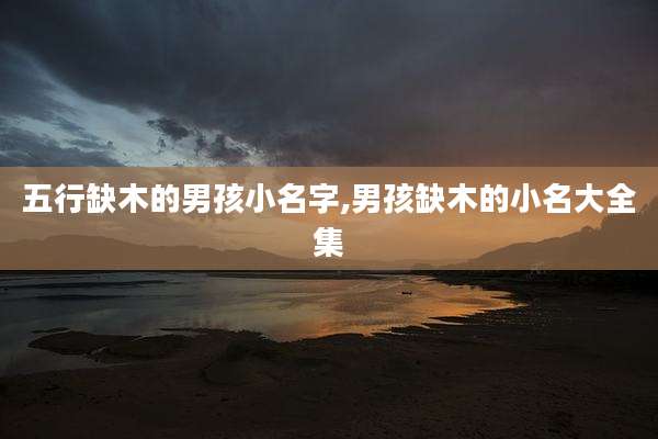五行缺木的男孩小名字,男孩缺木的小名大全集