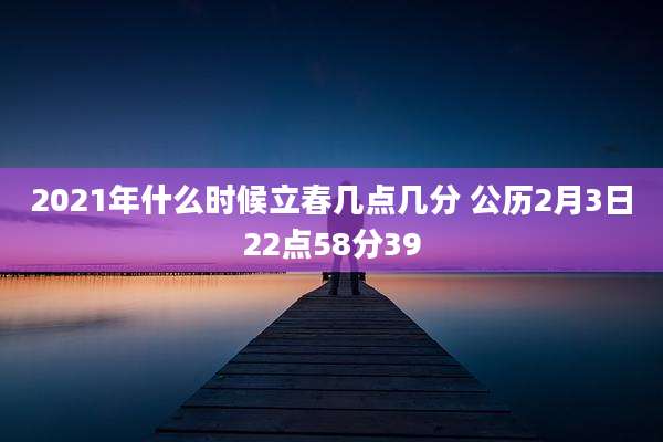 2021年什么时候立春几点几分 公历2月3日22点58分39