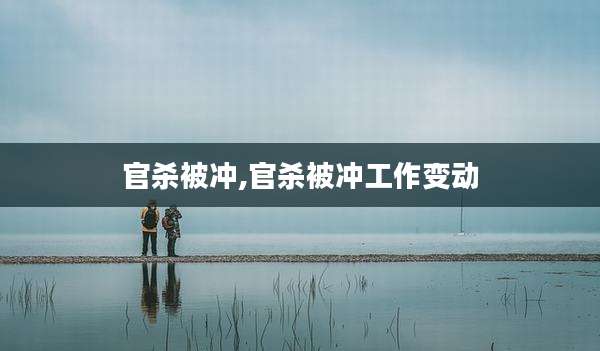 官杀被冲,官杀被冲工作变动