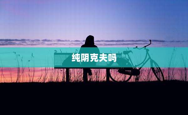 纯阴克夫吗