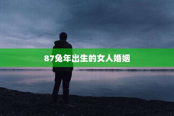 87兔年出生的女人婚姻
