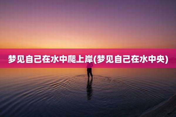 梦见自己在水中爬上岸(梦见自己在水中央)