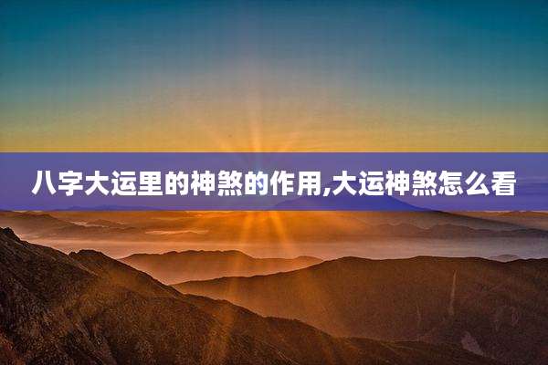 八字大运里的神煞的作用,大运神煞怎么看