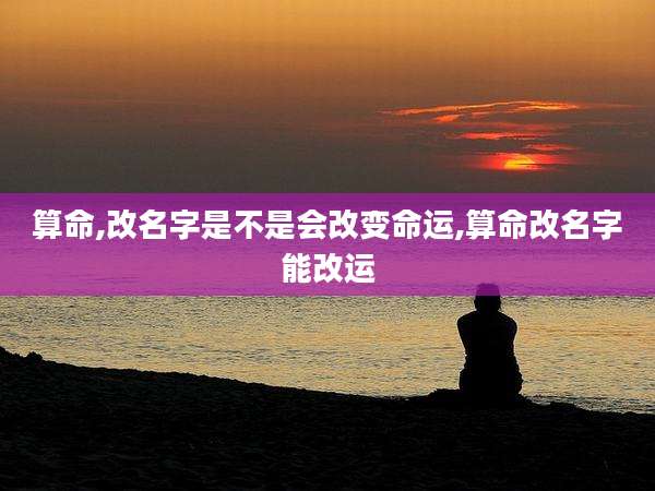 算命,改名字是不是会改变命运,算命改名字能改运