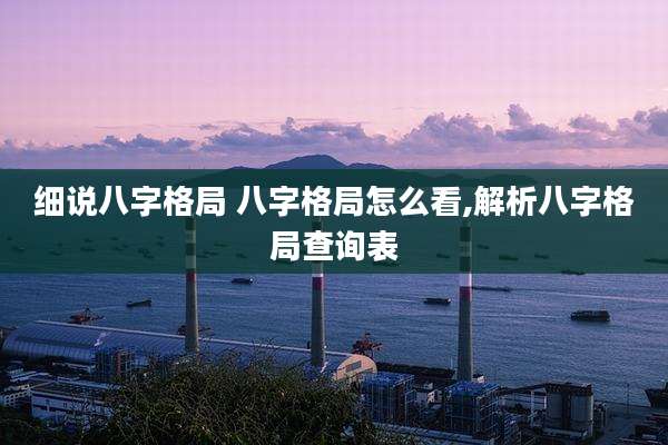 细说八字格局 八字格局怎么看,解析八字格局查询表