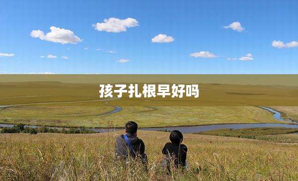 孩子扎根早好吗