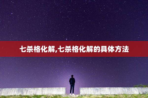 七杀格化解,七杀格化解的具体方法