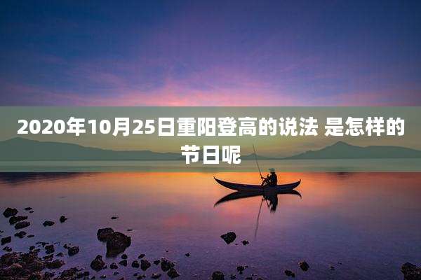 2020年10月25日重阳登高的说法 是怎样的节日呢