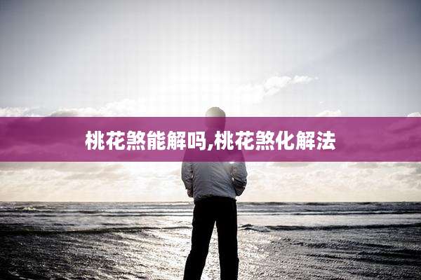 桃花煞能解吗,桃花煞化解法