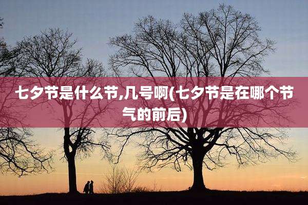 七夕节是什么节,几号啊(七夕节是在哪个节气的前后)