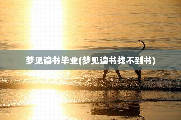 梦见读书毕业(梦见读书找不到书)