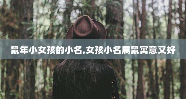 鼠年小女孩的小名,女孩小名属鼠寓意又好
