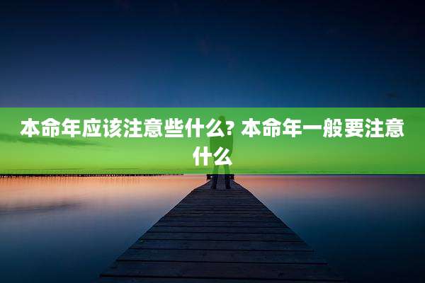 本命年应该注意些什么? 本命年一般要注意什么