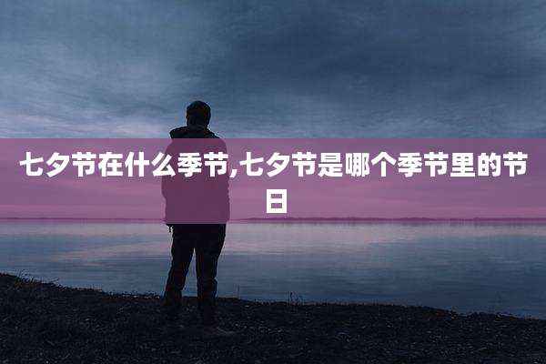 七夕节在什么季节,七夕节是哪个季节里的节日