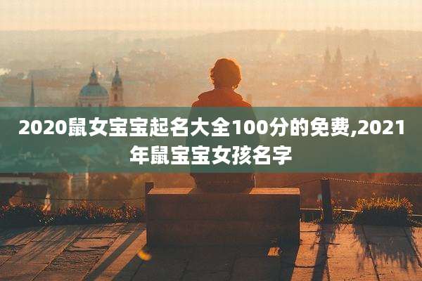 2020鼠女宝宝起名大全100分的免费,2021年鼠宝宝女孩名字